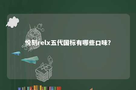 悦刻relx五代国标有哪些口味？ 